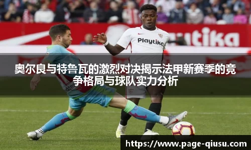 奥尔良与特鲁瓦的激烈对决揭示法甲新赛季的竞争格局与球队实力分析